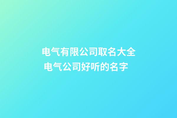 电气有限公司取名大全 电气公司好听的名字-第1张-公司起名-玄机派